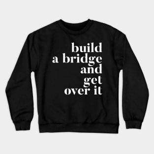 Build A Bridge And Get Over It Crewneck Sweatshirt